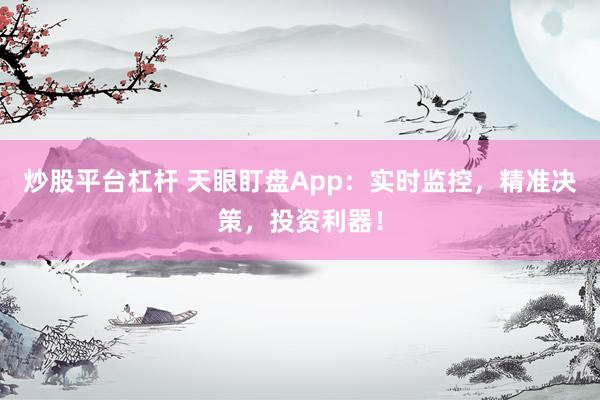 炒股平台杠杆 天眼盯盘App：实时监控，精准决策，投资利器！