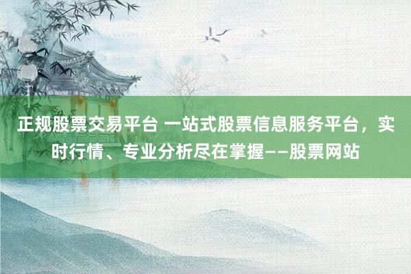 正规股票交易平台 一站式股票信息服务平台，实时行情、专业分析尽在掌握——股票网站