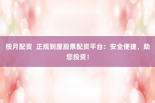 按月配资  正规到屋股票配资平台：安全便捷，助您投资！