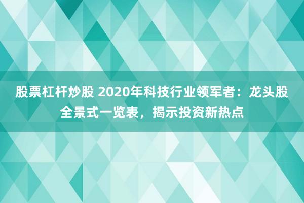 股票杠杆炒股 2020年科技行业领军者：龙头股全景式一览表，揭示投资新热点