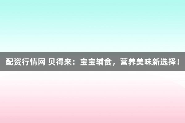 配资行情网 贝得来：宝宝辅食，营养美味新选择！