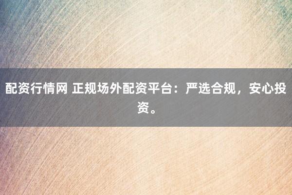 配资行情网 正规场外配资平台：严选合规，安心投资。