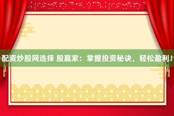 配资炒股网选择 股赢家：掌握投资秘诀，轻松盈利！