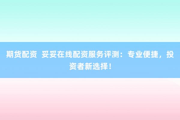 期货配资  妥妥在线配资服务评测：专业便捷，投资者新选择！