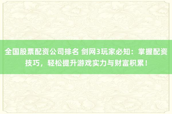 全国股票配资公司排名 剑网3玩家必知：掌握配资技巧，轻松提升游戏实力与财富积累！