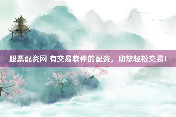 股票配资网 有交易软件的配资，助您轻松交易！