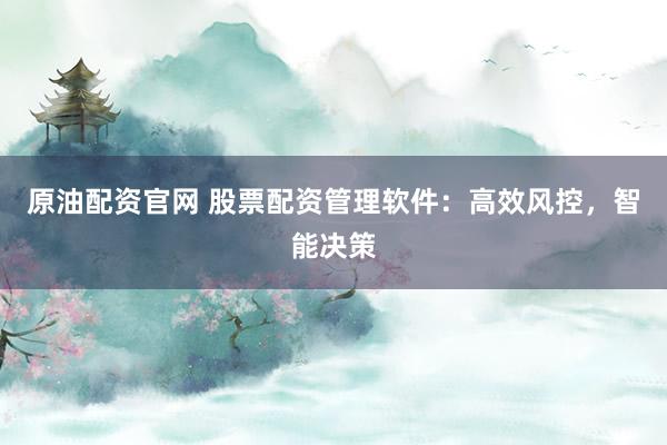 原油配资官网 股票配资管理软件：高效风控，智能决策