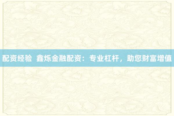 配资经验  鑫烁金融配资：专业杠杆，助您财富增值
