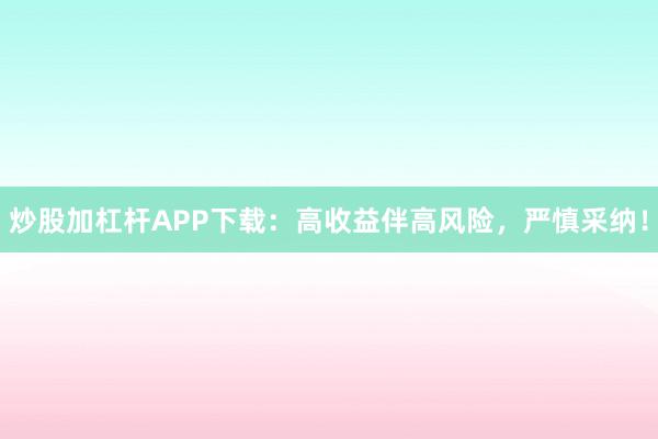 炒股加杠杆APP下载：高收益伴高风险，严慎采纳！