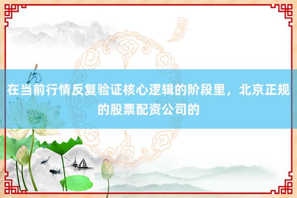 在当前行情反复验证核心逻辑的阶段里，北京正规的股票配资公司的