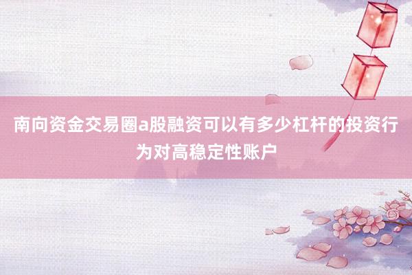 南向资金交易圈a股融资可以有多少杠杆的投资行为对高稳定性账户
