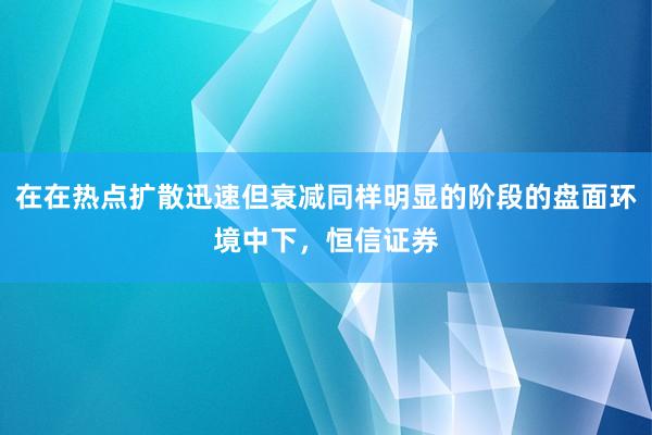 在在热点扩散迅速但衰减同样明显的阶段的盘面环境中下，恒信证券