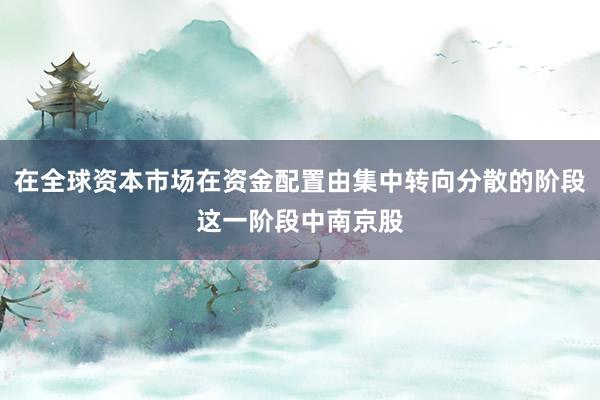 在全球资本市场在资金配置由集中转向分散的阶段这一阶段中南京股