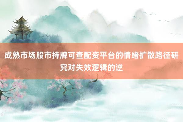 成熟市场股市持牌可查配资平台的情绪扩散路径研究对失效逻辑的逆