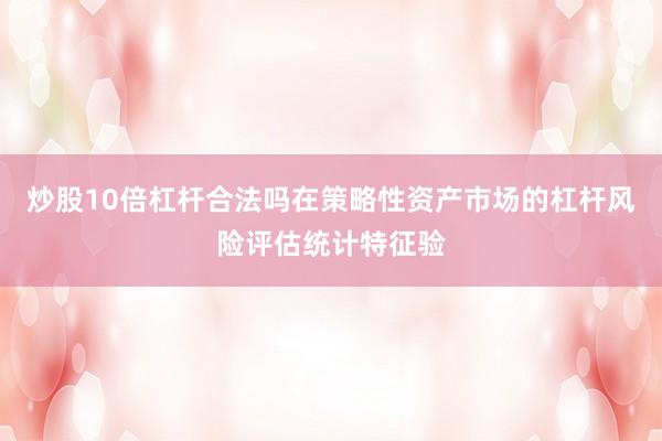 炒股10倍杠杆合法吗在策略性资产市场的杠杆风险评估统计特征验