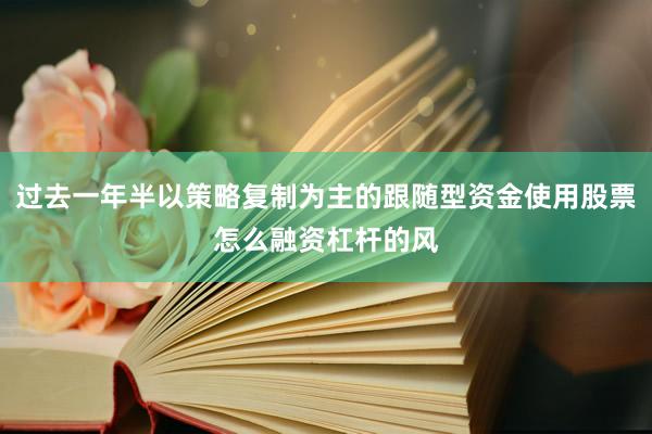 过去一年半以策略复制为主的跟随型资金使用股票怎么融资杠杆的风