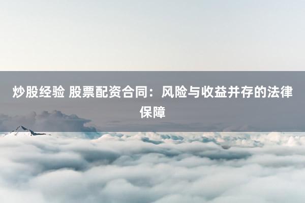 炒股经验 股票配资合同：风险与收益并存的法律保障