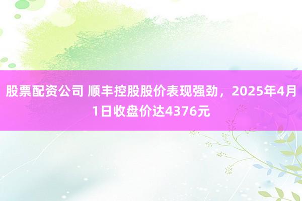 股票配资公司 顺丰控股股价表现强劲，2025年4月1日收盘价达4376元